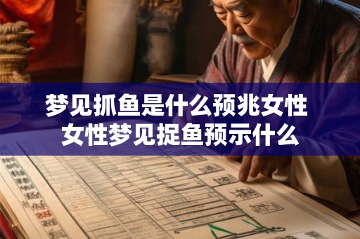 梦见抓鱼是什么预兆女性 女性梦见捉鱼预示什么 梦见抓鱼是什么预兆女性 女性梦见捉鱼预示什么
