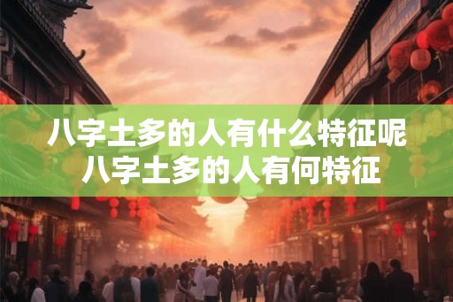 八字土多的人有什么特征呢 八字土多的人有何特征