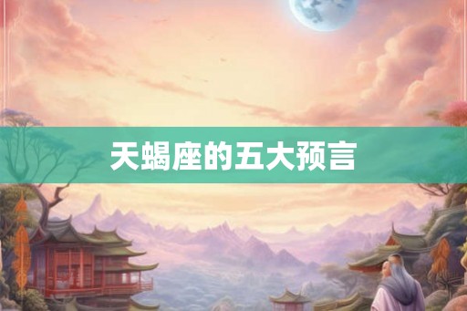 天蝎座的五大预言