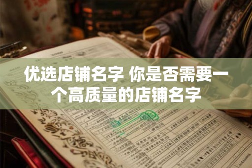 优选店铺名字 你是否需要一个高质量的店铺名字