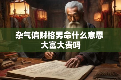杂气偏财格男命什么意思 大富大贵吗