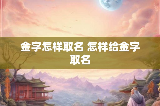 金字怎样取名 怎样给金字取名