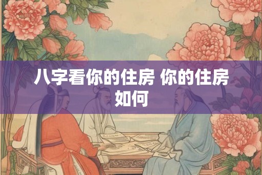 八字看你的住房 你的住房如何