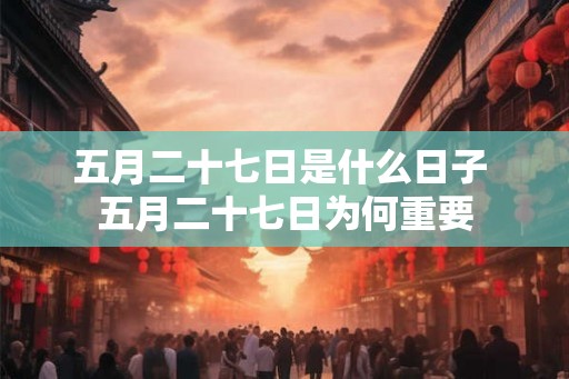 五月二十七日是什么日子 五月二十七日为何重要