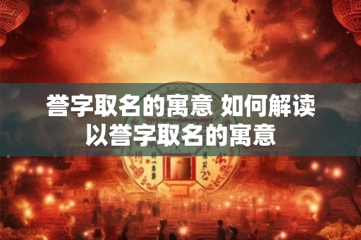 誉字取名的寓意 如何解读以誉字取名的寓意
