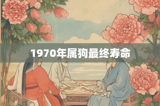 1970年属狗最终寿命