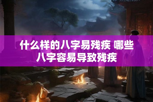 什么样的八字易残疾 哪些八字容易导致残疾