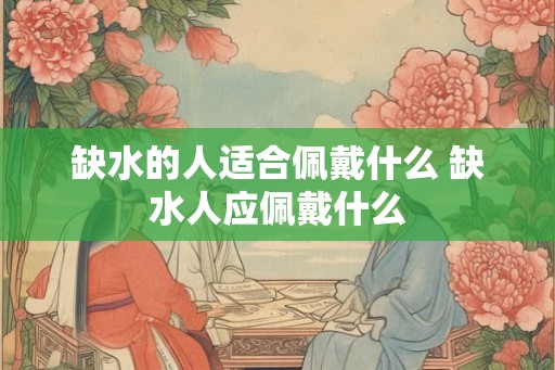缺水的人适合佩戴什么 缺水人应佩戴什么