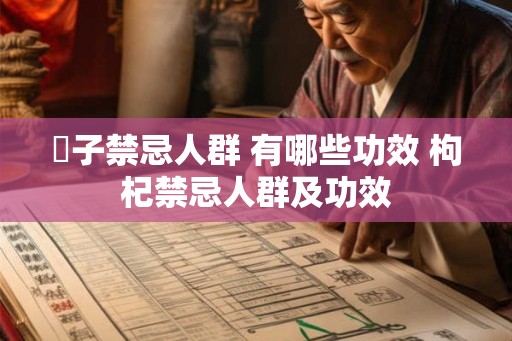 枙子禁忌人群 有哪些功效 枸杞禁忌人群及功效