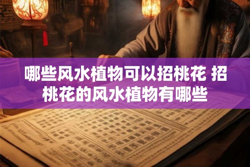 哪些风水植物可以招桃花 招桃花的风水植物有哪些