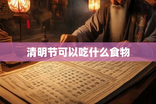 清明节可以吃什么食物 清明节可以吃什么食物