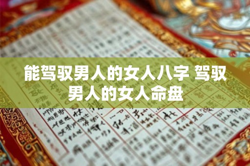 能驾驭男人的女人八字 驾驭男人的女人命盘