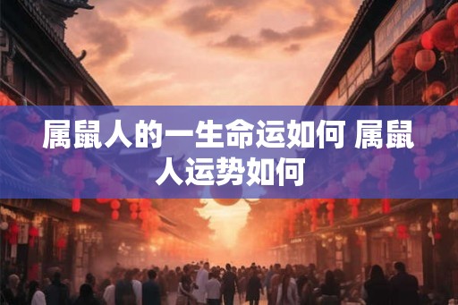 属鼠人的一生命运如何 属鼠人运势如何