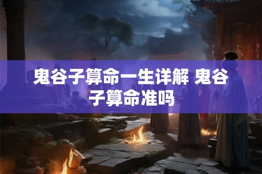 鬼谷子算命一生详解 鬼谷子算命准吗