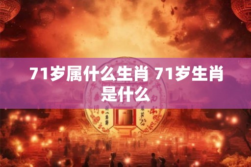 71岁属什么生肖 71岁生肖是什么