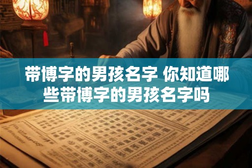 带博字的男孩名字 你知道哪些带博字的男孩名字吗