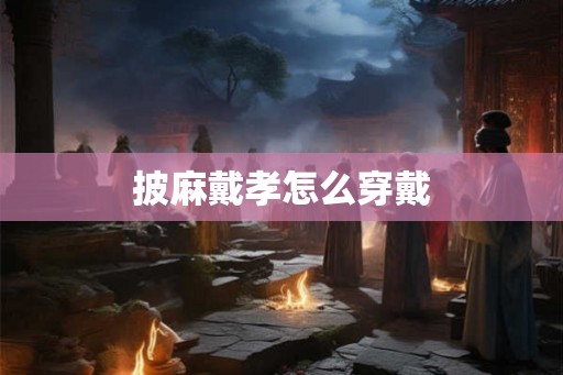 披麻戴孝怎么穿戴