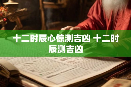 十二时辰心惊测吉凶 十二时辰测吉凶