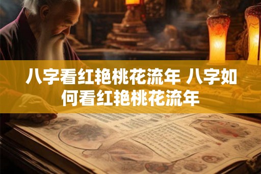 八字看红艳桃花流年 八字如何看红艳桃花流年