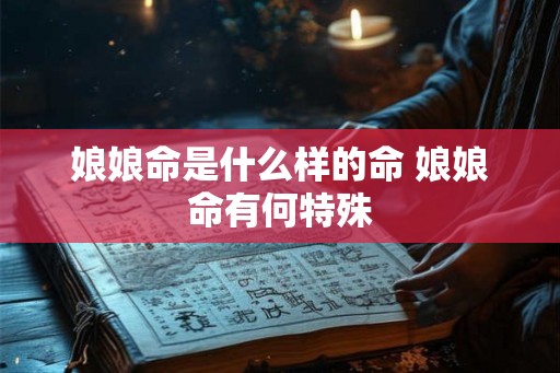 娘娘命是什么样的命 娘娘命有何特殊 娘娘命是什么样的命 娘娘命有何特殊