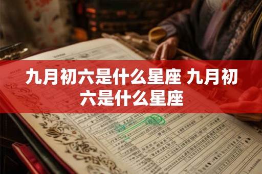 九月初六是什么星座 九月初六是什么星座