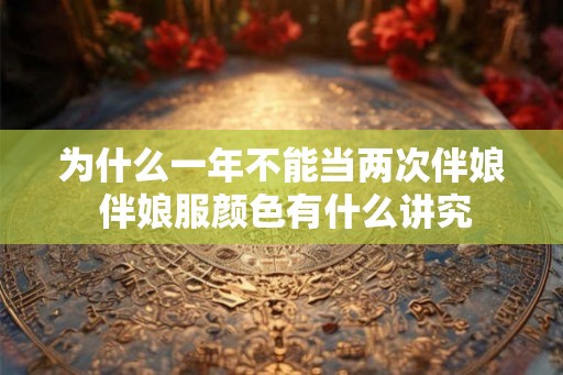 为什么一年不能当两次伴娘 伴娘服颜色有什么讲究