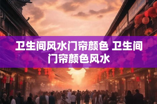 卫生间风水门帘颜色 卫生间门帘颜色风水