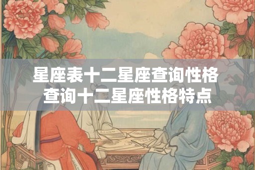 星座表十二星座查询性格 查询十二星座性格特点