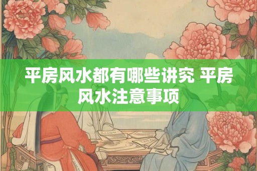 平房风水都有哪些讲究 平房风水注意事项
