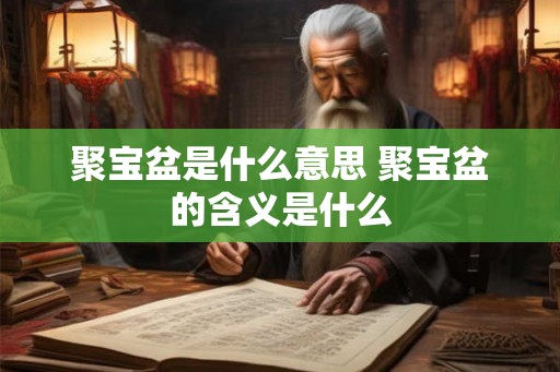 聚宝盆是什么意思 聚宝盆的含义是什么