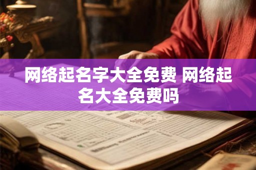 网络起名字大全免费 网络起名大全免费吗
