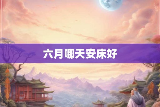 六月哪天安床好