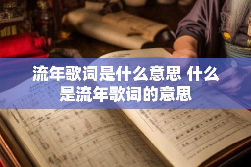 流年歌词是什么意思 什么是流年歌词的意思