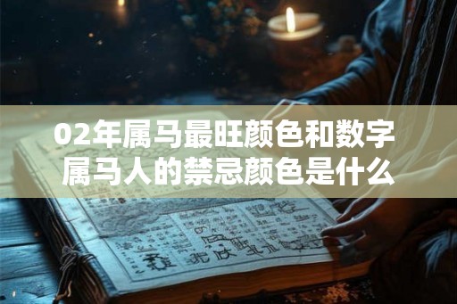 02年属马最旺颜色和数字 属马人的禁忌颜色是什么