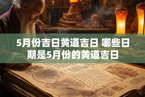 5月份吉日黄道吉日 哪些日期是5月份的黄道吉日 5月份吉日黄道吉日 哪些日期是5月份的黄道吉日
