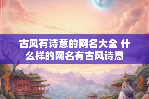 古风有诗意的网名大全 什么样的网名有古风诗意