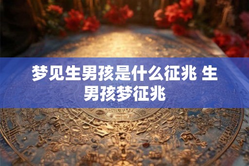 梦见生男孩是什么征兆 生男孩梦征兆