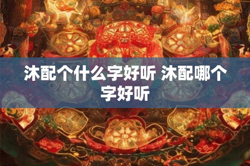 沐配个什么字好听 沐配哪个字好听