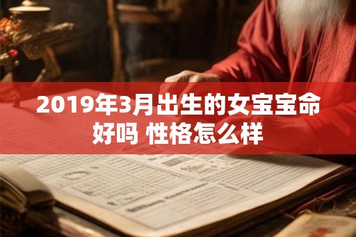 2019年3月出生的女宝宝命好吗 性格怎么样