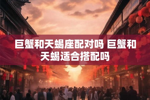 巨蟹和天蝎座配对吗 巨蟹和天蝎适合搭配吗