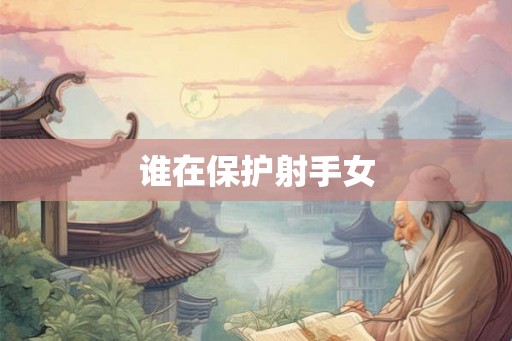 谁在保护射手女