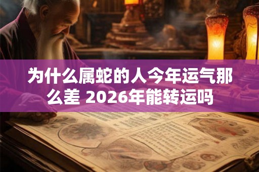 为什么属蛇的人今年运气那么差 2026年能转运吗