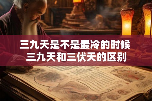 三九天是不是最冷的时候 三九天和三伏天的区别