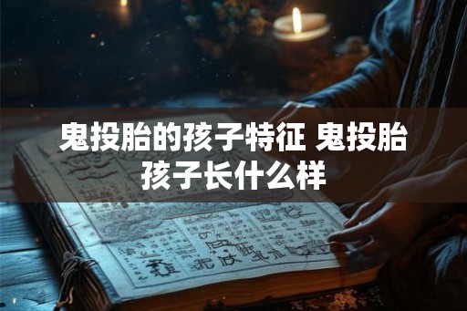 鬼投胎的孩子特征 鬼投胎孩子长什么样