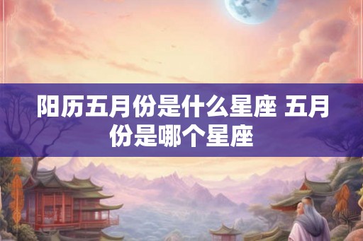 阳历五月份是什么星座 五月份是哪个星座
