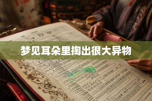 梦见耳朵里掏出很大异物