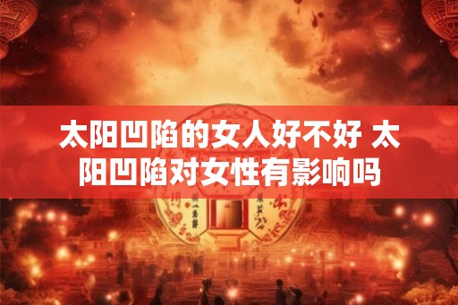 太阳凹陷的女人好不好 太阳凹陷对女性有影响吗