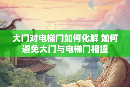 大门对电梯门如何化解 如何避免大门与电梯门相撞