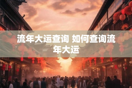 流年大运查询 如何查询流年大运 流年大运查询 如何查询流年大运