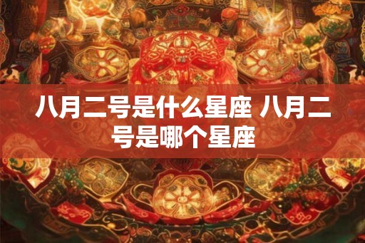 八月二号是什么星座 八月二号是哪个星座